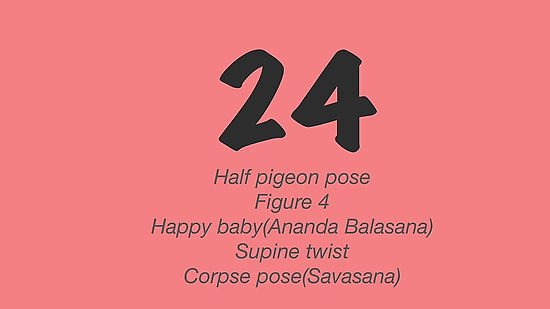 24:Half pigeon, happy baby, supine twist, corpse pose